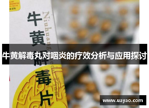 牛黄解毒丸对咽炎的疗效分析与应用探讨